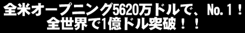 全米オープニング5620万ドルで、No.1！全世界で1億ドル突破！！